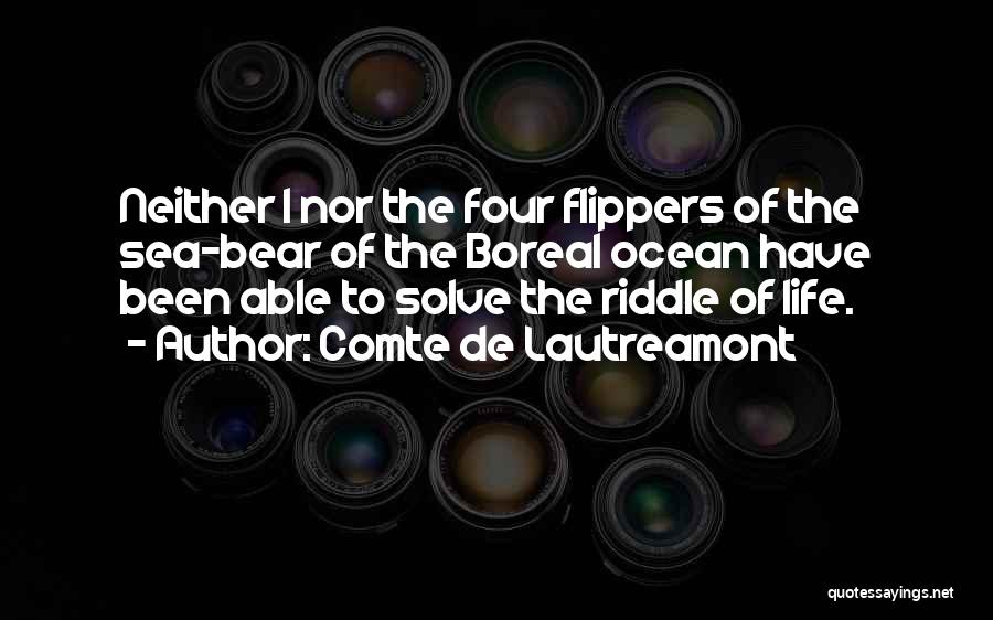 Comte De Lautreamont Quotes: Neither I Nor The Four Flippers Of The Sea-bear Of The Boreal Ocean Have Been Able To Solve The Riddle