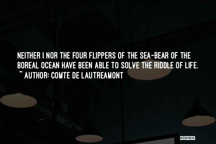 Comte De Lautreamont Quotes: Neither I Nor The Four Flippers Of The Sea-bear Of The Boreal Ocean Have Been Able To Solve The Riddle