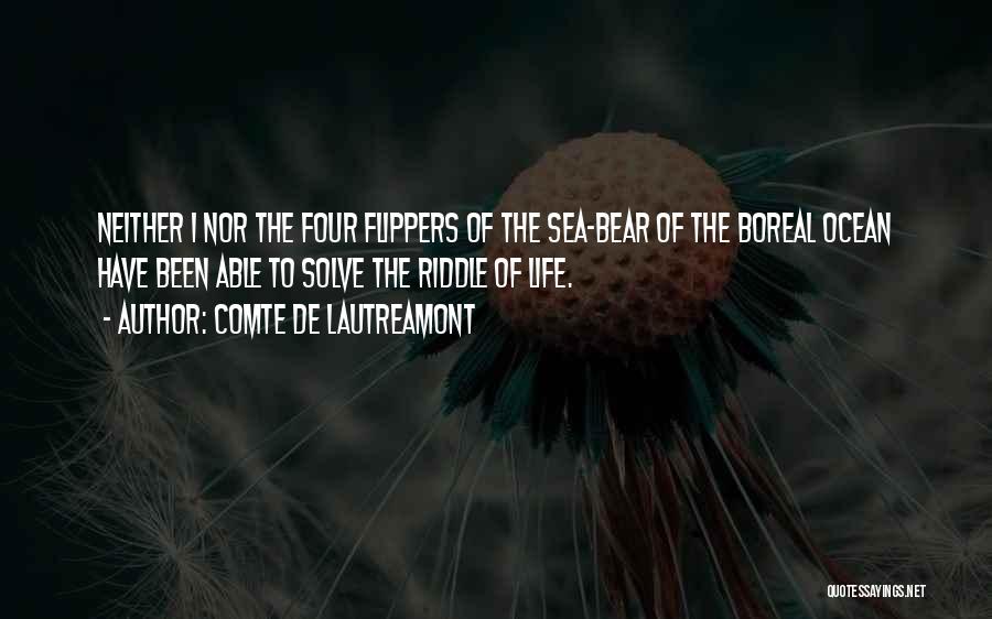 Comte De Lautreamont Quotes: Neither I Nor The Four Flippers Of The Sea-bear Of The Boreal Ocean Have Been Able To Solve The Riddle