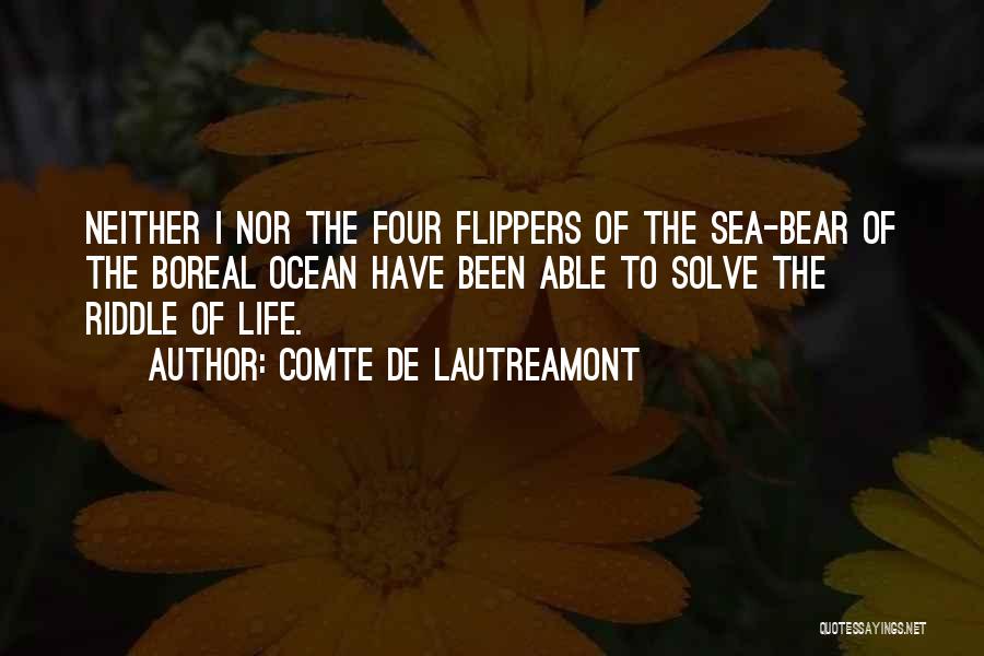 Comte De Lautreamont Quotes: Neither I Nor The Four Flippers Of The Sea-bear Of The Boreal Ocean Have Been Able To Solve The Riddle