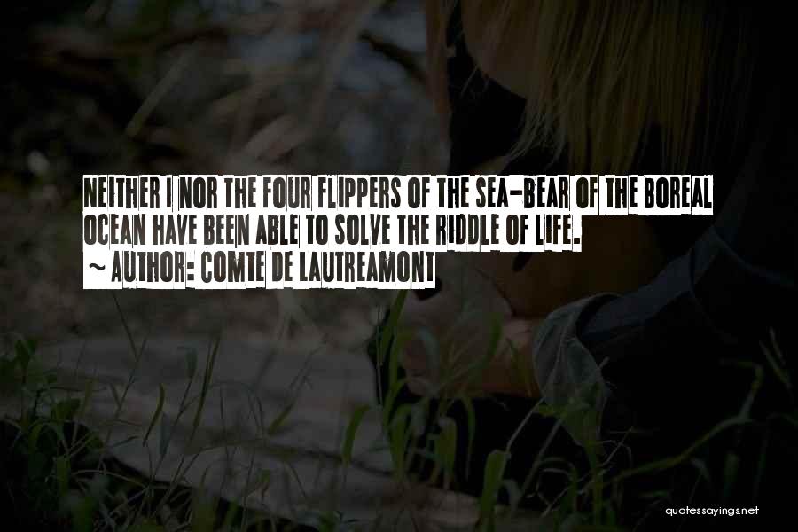 Comte De Lautreamont Quotes: Neither I Nor The Four Flippers Of The Sea-bear Of The Boreal Ocean Have Been Able To Solve The Riddle