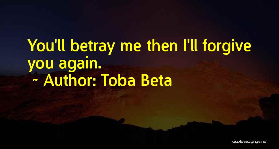 Toba Beta Quotes: You'll Betray Me Then I'll Forgive You Again.