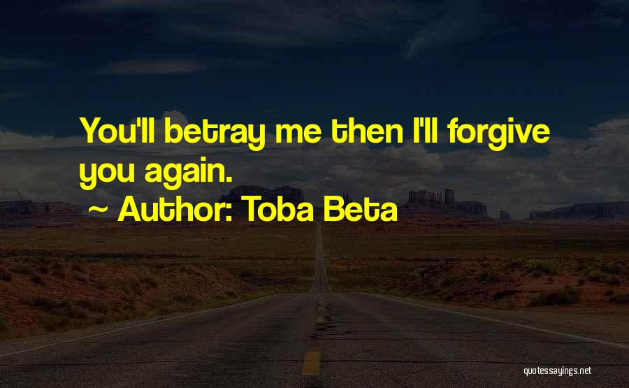Toba Beta Quotes: You'll Betray Me Then I'll Forgive You Again.