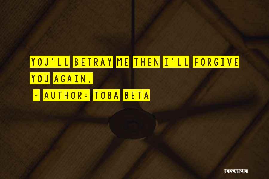 Toba Beta Quotes: You'll Betray Me Then I'll Forgive You Again.