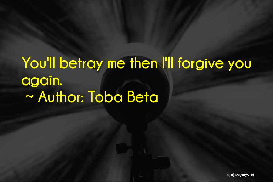 Toba Beta Quotes: You'll Betray Me Then I'll Forgive You Again.