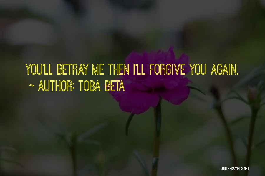 Toba Beta Quotes: You'll Betray Me Then I'll Forgive You Again.