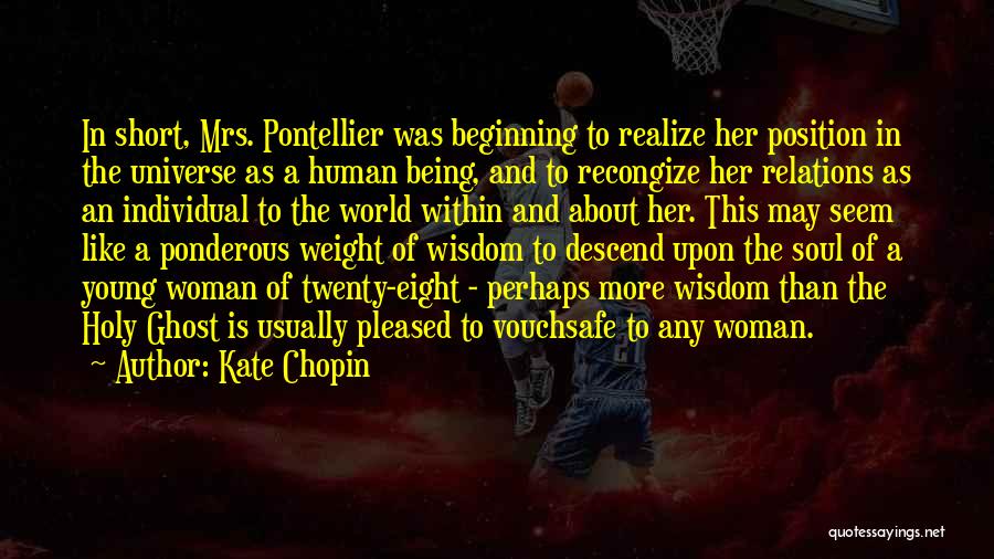 Kate Chopin Quotes: In Short, Mrs. Pontellier Was Beginning To Realize Her Position In The Universe As A Human Being, And To Recongize