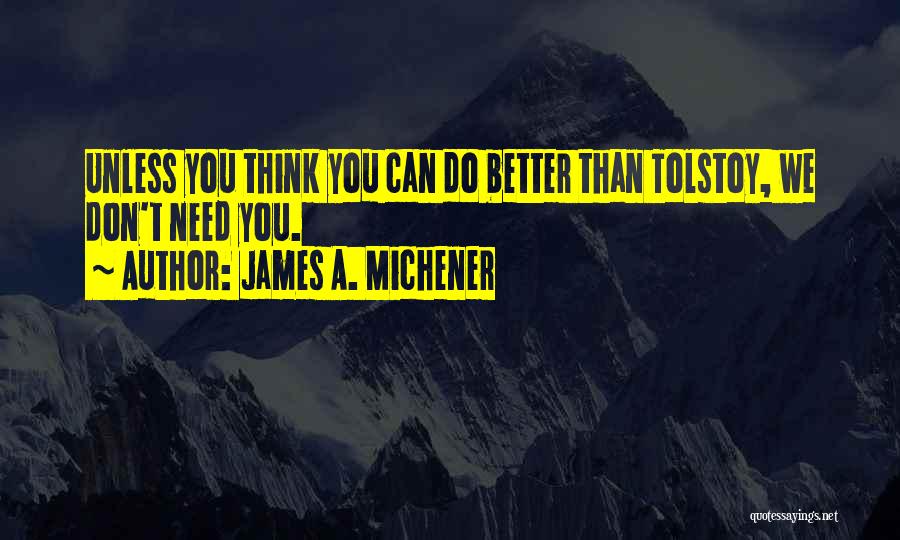 James A. Michener Quotes: Unless You Think You Can Do Better Than Tolstoy, We Don't Need You.