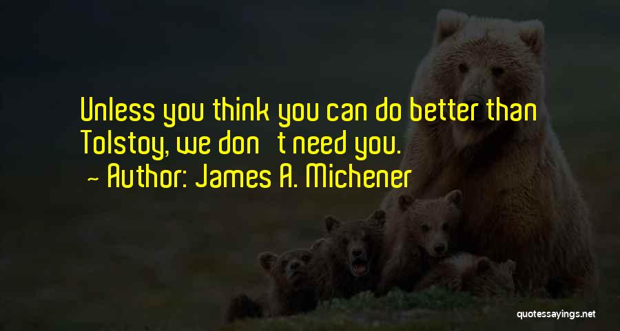 James A. Michener Quotes: Unless You Think You Can Do Better Than Tolstoy, We Don't Need You.