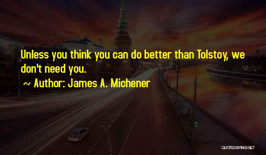 James A. Michener Quotes: Unless You Think You Can Do Better Than Tolstoy, We Don't Need You.
