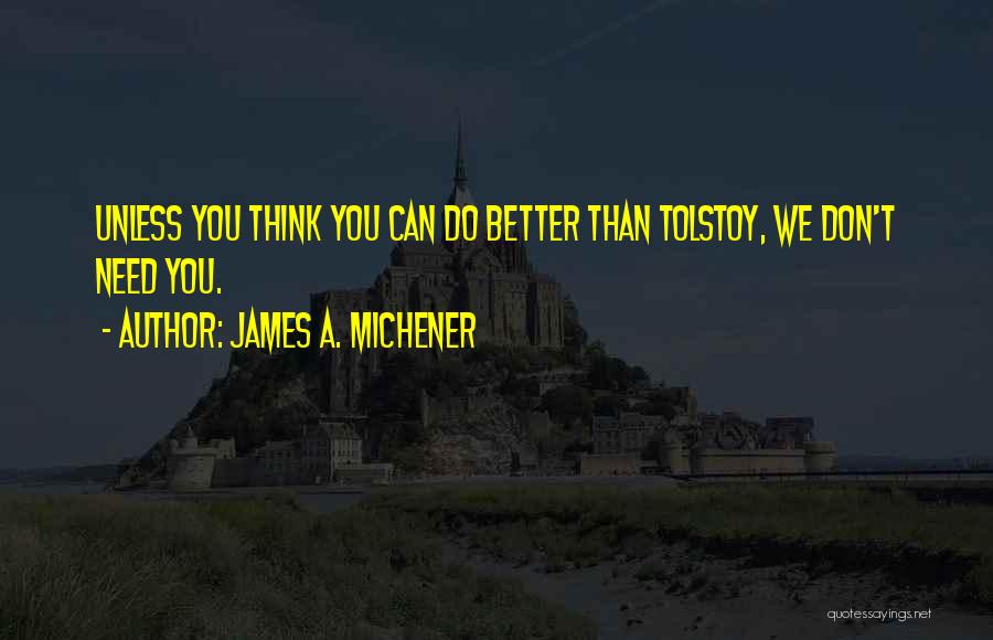 James A. Michener Quotes: Unless You Think You Can Do Better Than Tolstoy, We Don't Need You.