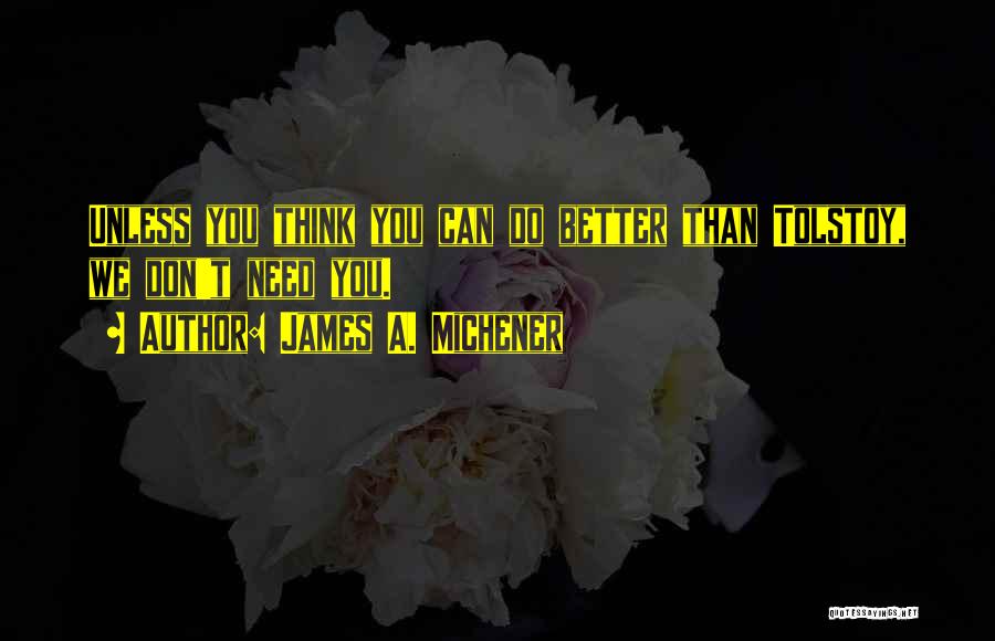 James A. Michener Quotes: Unless You Think You Can Do Better Than Tolstoy, We Don't Need You.