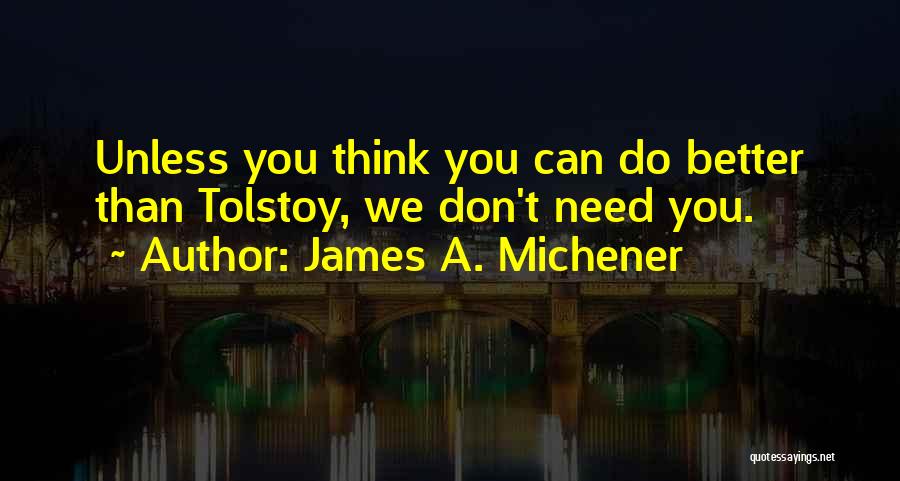 James A. Michener Quotes: Unless You Think You Can Do Better Than Tolstoy, We Don't Need You.