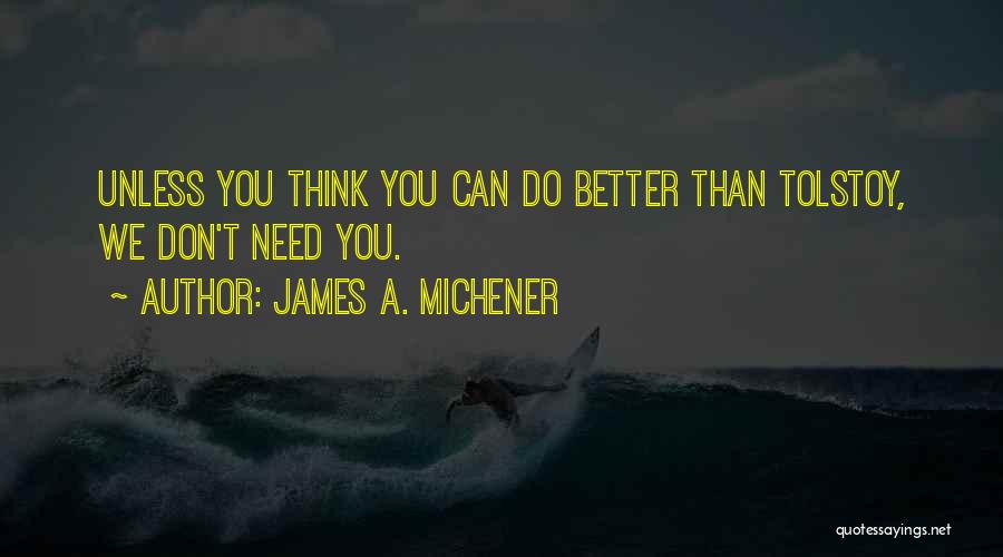 James A. Michener Quotes: Unless You Think You Can Do Better Than Tolstoy, We Don't Need You.