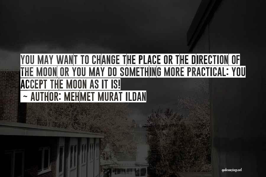 Mehmet Murat Ildan Quotes: You May Want To Change The Place Or The Direction Of The Moon Or You May Do Something More Practical: