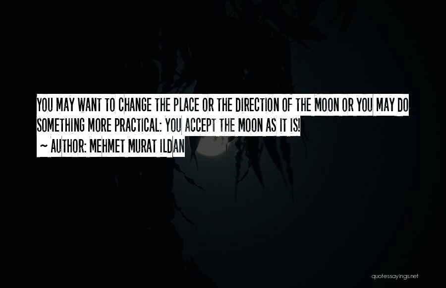 Mehmet Murat Ildan Quotes: You May Want To Change The Place Or The Direction Of The Moon Or You May Do Something More Practical: