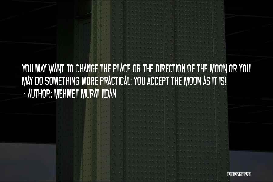 Mehmet Murat Ildan Quotes: You May Want To Change The Place Or The Direction Of The Moon Or You May Do Something More Practical: