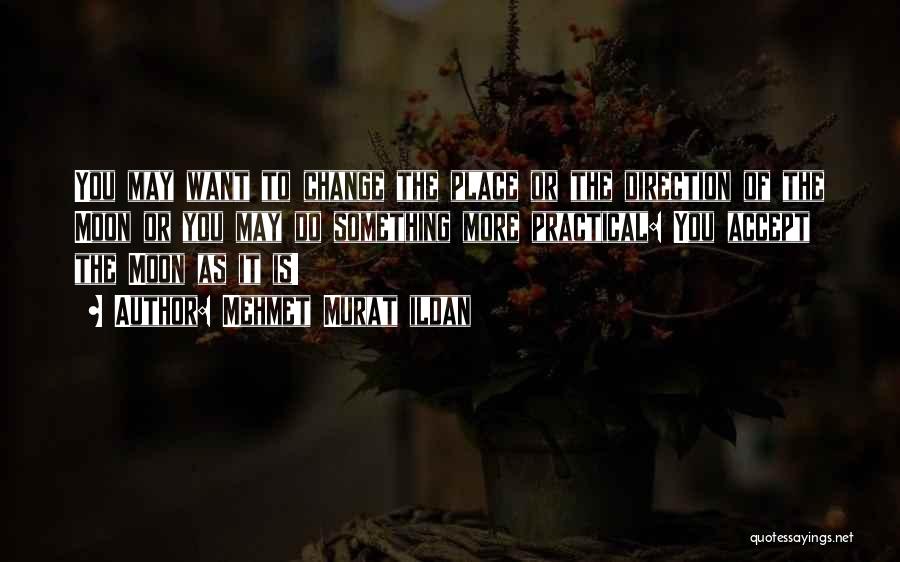 Mehmet Murat Ildan Quotes: You May Want To Change The Place Or The Direction Of The Moon Or You May Do Something More Practical:
