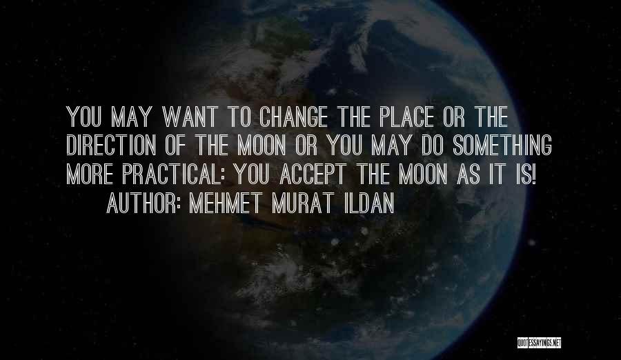 Mehmet Murat Ildan Quotes: You May Want To Change The Place Or The Direction Of The Moon Or You May Do Something More Practical:
