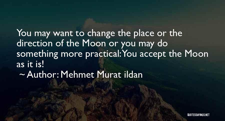 Mehmet Murat Ildan Quotes: You May Want To Change The Place Or The Direction Of The Moon Or You May Do Something More Practical: