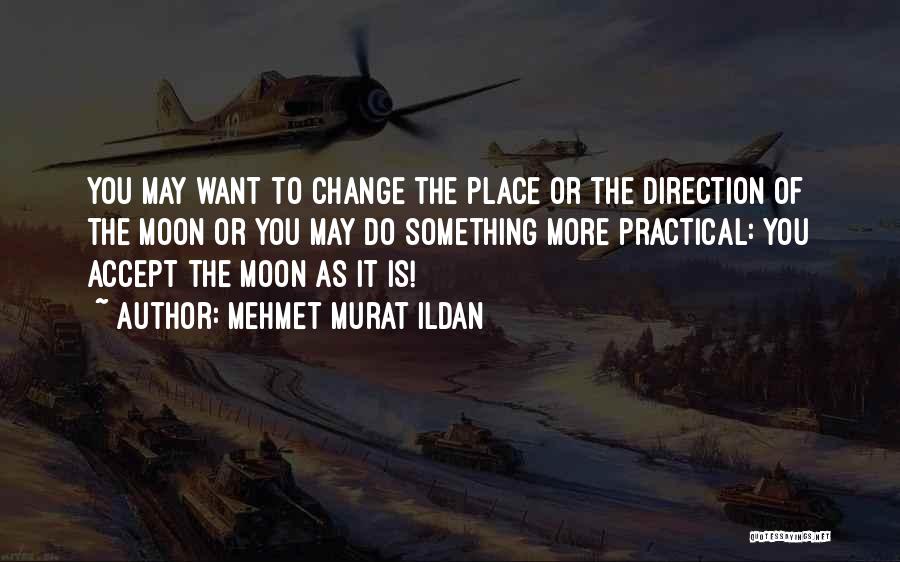 Mehmet Murat Ildan Quotes: You May Want To Change The Place Or The Direction Of The Moon Or You May Do Something More Practical: