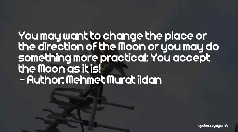 Mehmet Murat Ildan Quotes: You May Want To Change The Place Or The Direction Of The Moon Or You May Do Something More Practical: