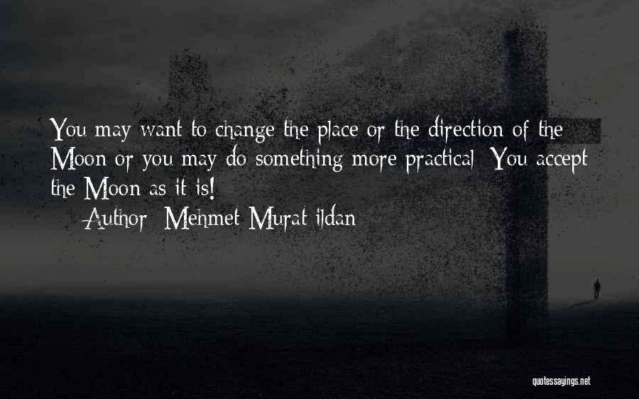 Mehmet Murat Ildan Quotes: You May Want To Change The Place Or The Direction Of The Moon Or You May Do Something More Practical: