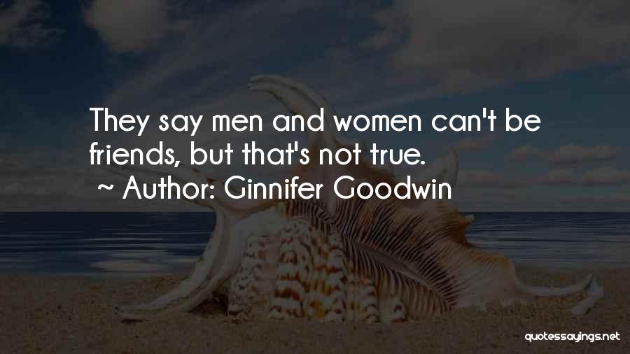 Ginnifer Goodwin Quotes: They Say Men And Women Can't Be Friends, But That's Not True.