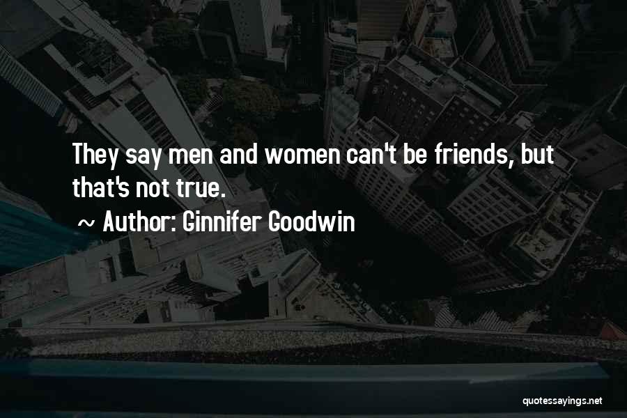 Ginnifer Goodwin Quotes: They Say Men And Women Can't Be Friends, But That's Not True.
