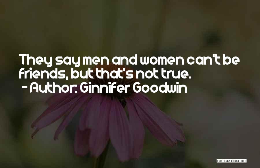 Ginnifer Goodwin Quotes: They Say Men And Women Can't Be Friends, But That's Not True.
