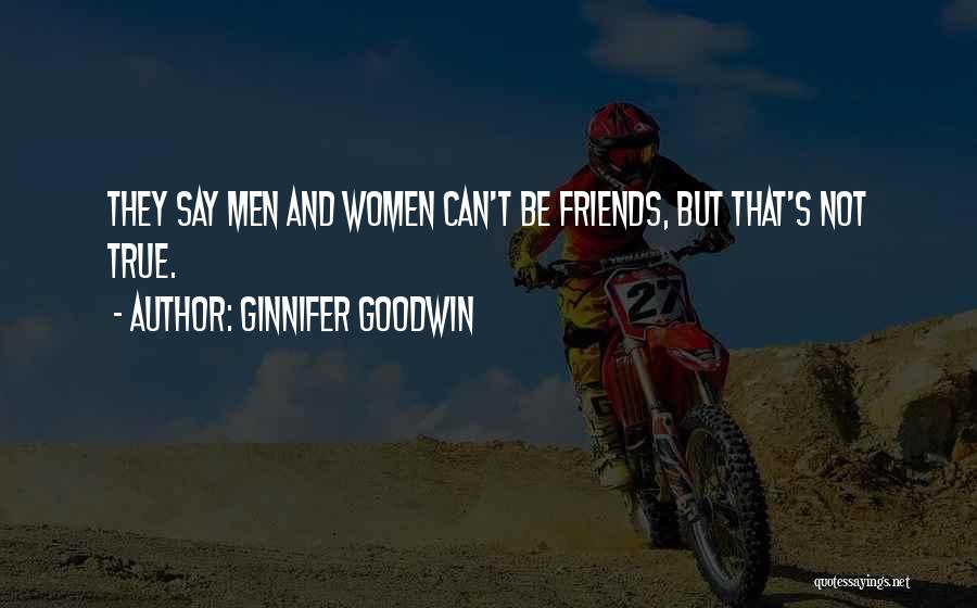 Ginnifer Goodwin Quotes: They Say Men And Women Can't Be Friends, But That's Not True.