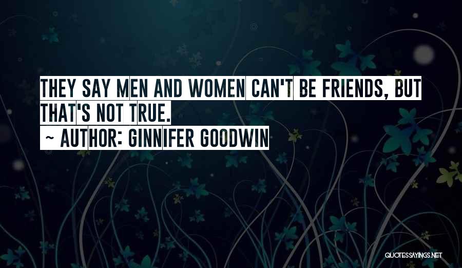Ginnifer Goodwin Quotes: They Say Men And Women Can't Be Friends, But That's Not True.