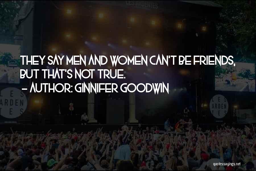 Ginnifer Goodwin Quotes: They Say Men And Women Can't Be Friends, But That's Not True.