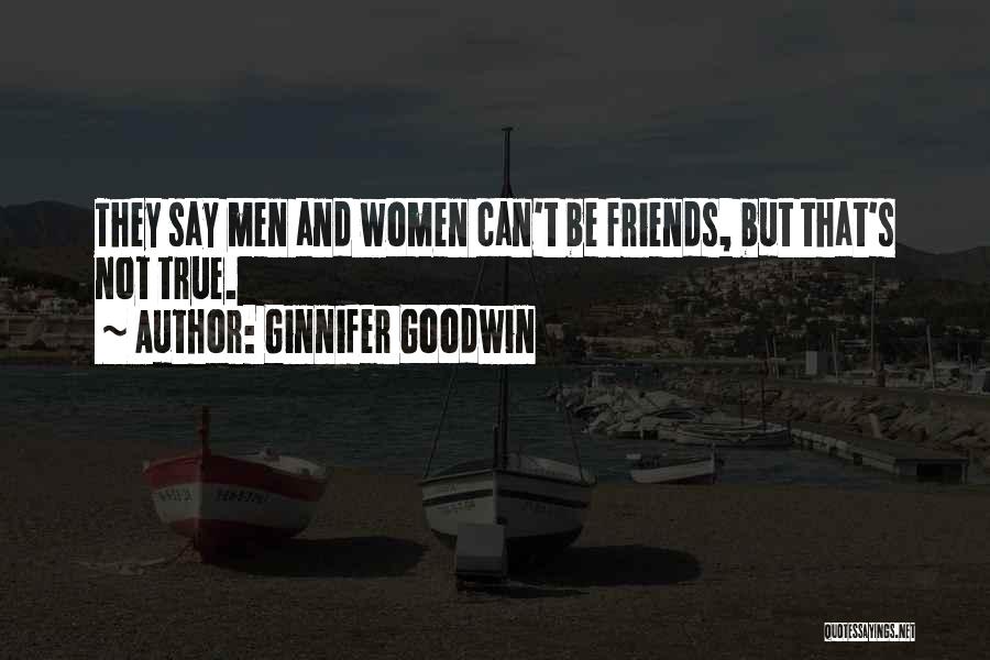 Ginnifer Goodwin Quotes: They Say Men And Women Can't Be Friends, But That's Not True.