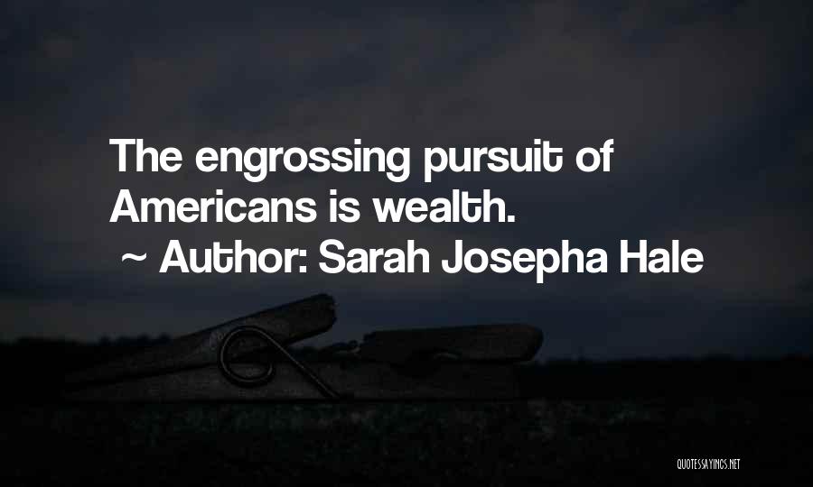 Sarah Josepha Hale Quotes: The Engrossing Pursuit Of Americans Is Wealth.