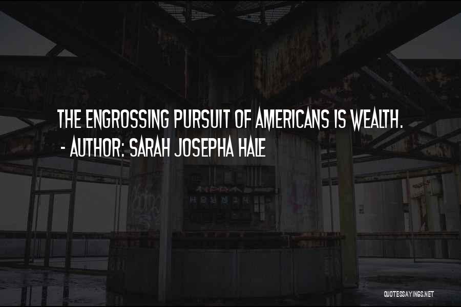 Sarah Josepha Hale Quotes: The Engrossing Pursuit Of Americans Is Wealth.