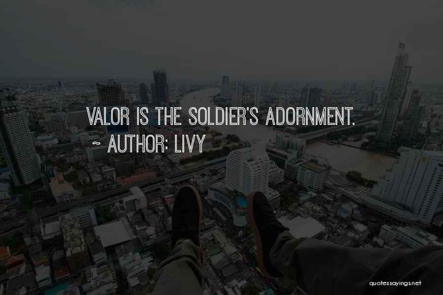 Livy Quotes: Valor Is The Soldier's Adornment.
