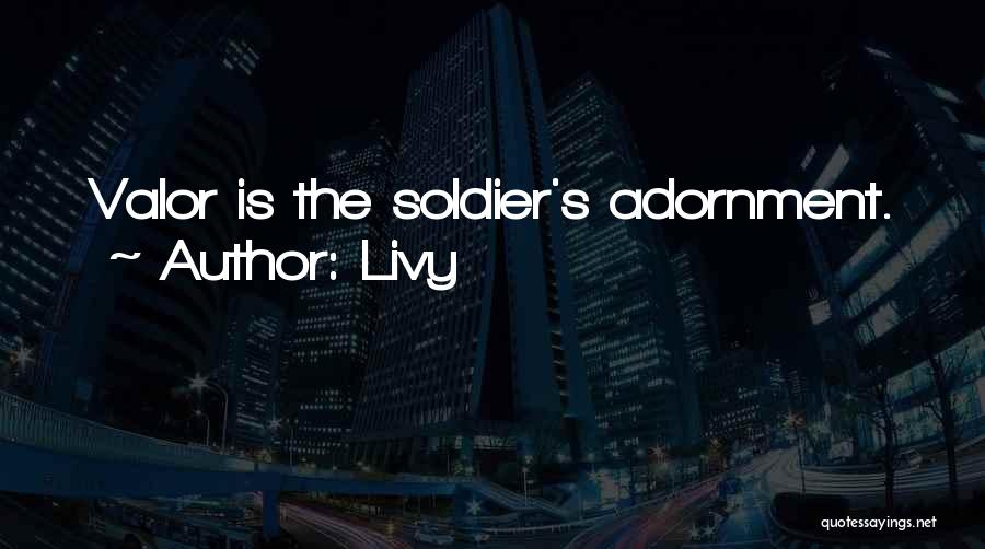 Livy Quotes: Valor Is The Soldier's Adornment.
