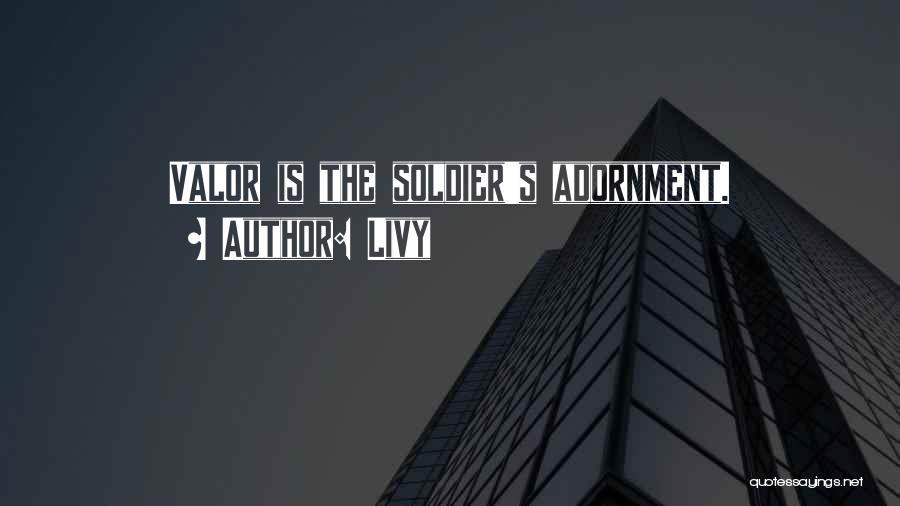 Livy Quotes: Valor Is The Soldier's Adornment.