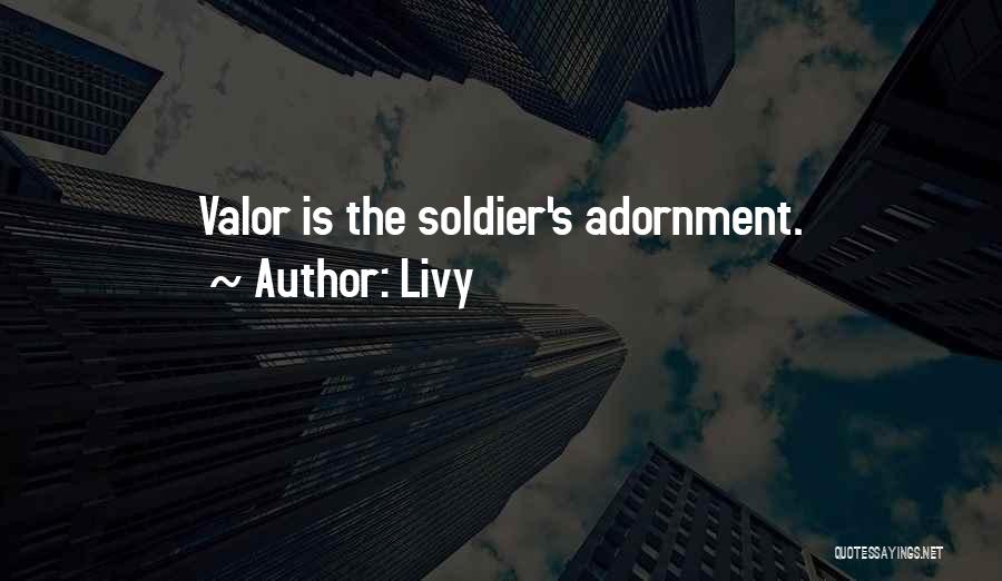 Livy Quotes: Valor Is The Soldier's Adornment.