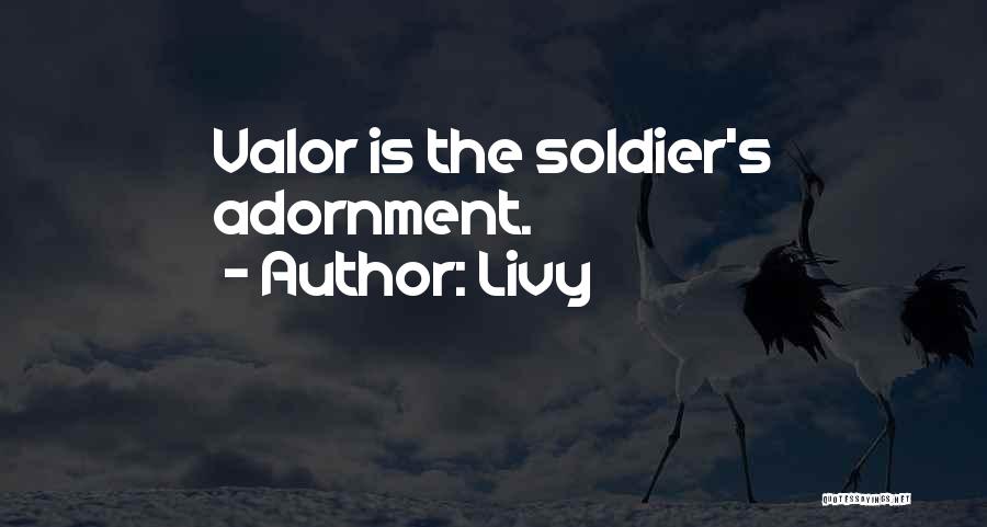 Livy Quotes: Valor Is The Soldier's Adornment.