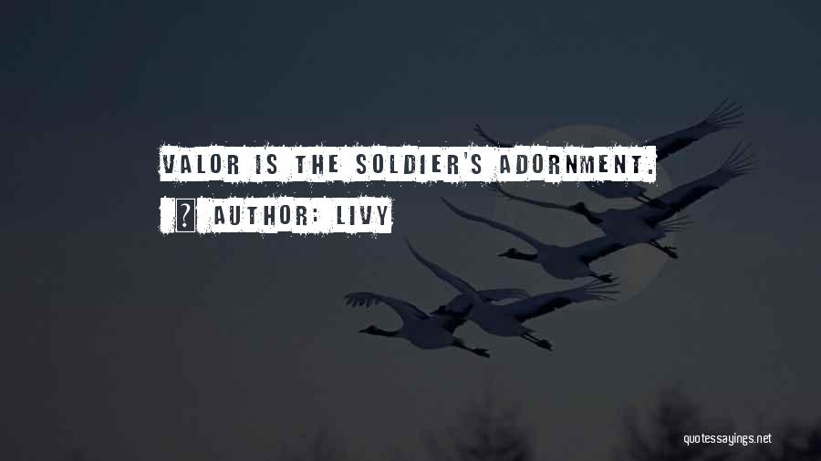 Livy Quotes: Valor Is The Soldier's Adornment.
