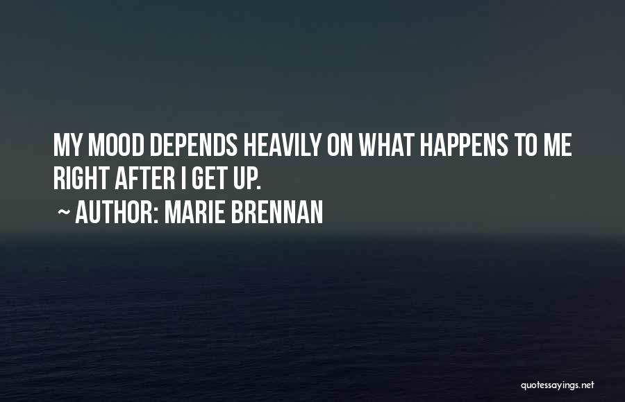 Marie Brennan Quotes: My Mood Depends Heavily On What Happens To Me Right After I Get Up.