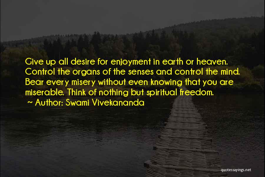 Swami Vivekananda Quotes: Give Up All Desire For Enjoyment In Earth Or Heaven. Control The Organs Of The Senses And Control The Mind.