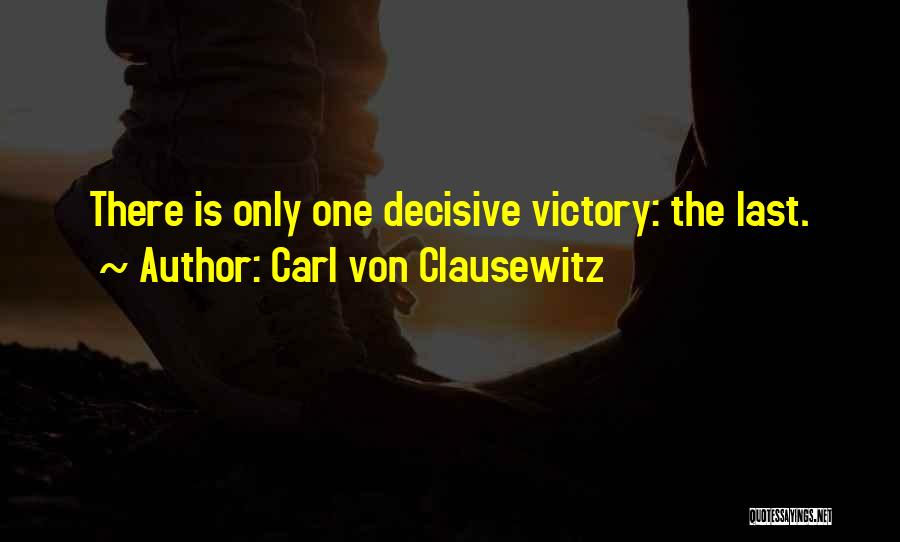 Carl Von Clausewitz Quotes: There Is Only One Decisive Victory: The Last.