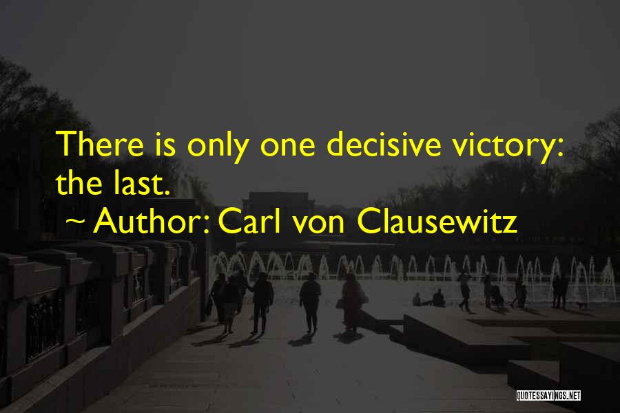 Carl Von Clausewitz Quotes: There Is Only One Decisive Victory: The Last.