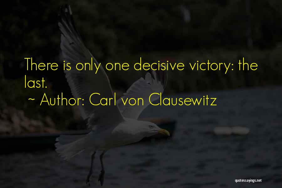 Carl Von Clausewitz Quotes: There Is Only One Decisive Victory: The Last.