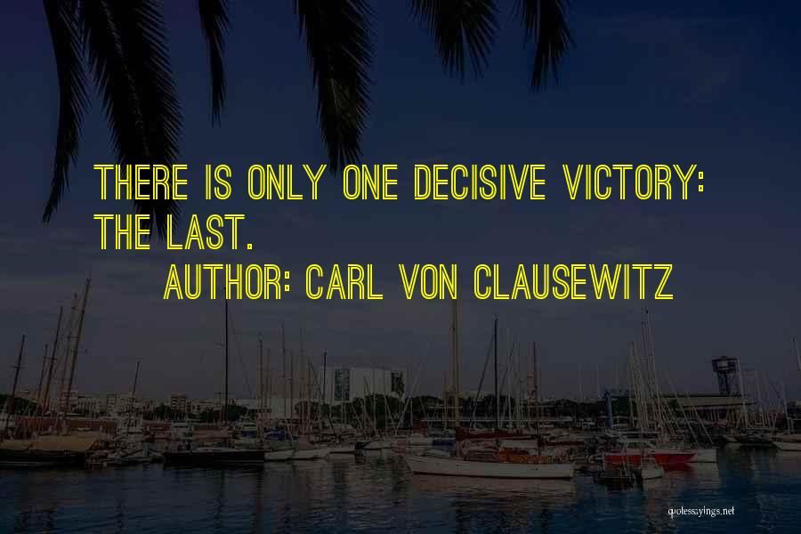 Carl Von Clausewitz Quotes: There Is Only One Decisive Victory: The Last.