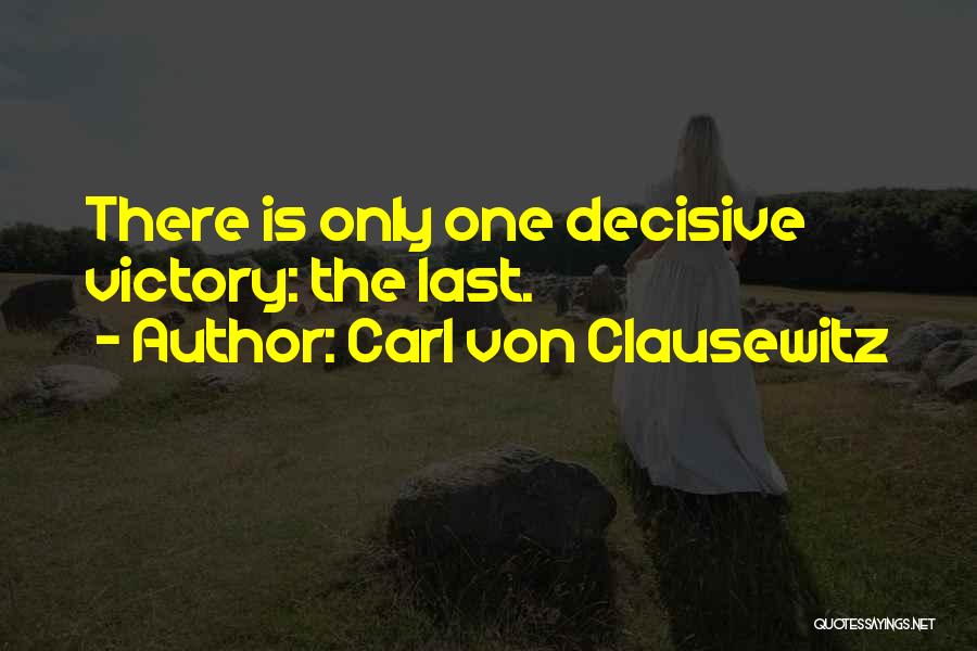 Carl Von Clausewitz Quotes: There Is Only One Decisive Victory: The Last.