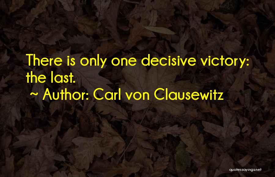 Carl Von Clausewitz Quotes: There Is Only One Decisive Victory: The Last.